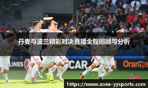 丹麦与波兰精彩对决直播全程回顾与分析